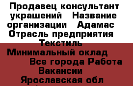 Продавец-консультант украшений › Название организации ­ Адамас › Отрасль предприятия ­ Текстиль › Минимальный оклад ­ 40 000 - Все города Работа » Вакансии   . Ярославская обл.,Фоминское с.